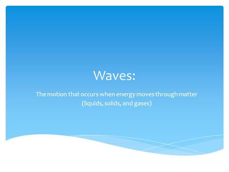 Waves: The motion that occurs when energy moves through matter