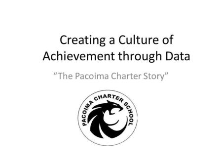 Creating a Culture of Achievement through Data The Pacoima Charter Story.