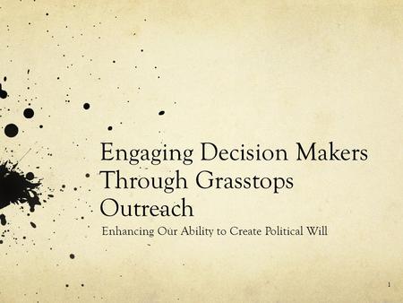 Engaging Decision Makers Through Grasstops Outreach Enhancing Our Ability to Create Political Will 1.