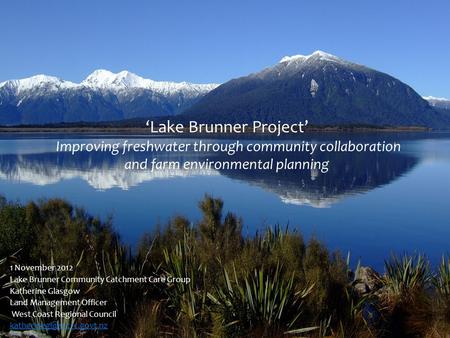 Lake Brunner Project Improving freshwater through community collaboration and farm environmental planning 1 November 2012 Lake Brunner Community Catchment.
