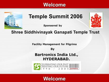 WelcomeWelcome Temple Summit 2006 WelcomeWelcome Facility Management for Pilgrims By Sponsored by Shree Siddhivinayak Ganapati Temple Trust Bartronics.