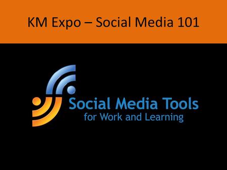 KM Expo – Social Media 101. Social Learning & Working Smarter Through Social Media Please go to this web site and follow instructions.