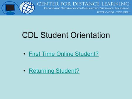 CDL Student Orientation First Time Online Student? Returning Student?