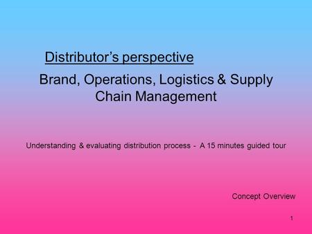 1 Brand, Operations, Logistics & Supply Chain Management Distributors perspective Concept Overview Understanding & evaluating distribution process - A.