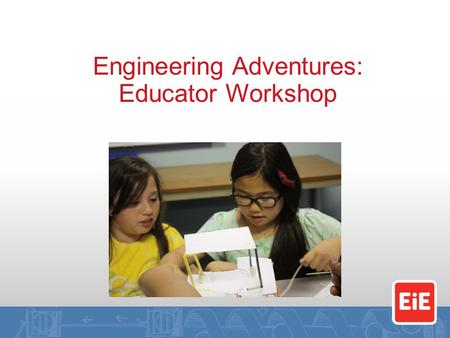 Engineering Adventures: Educator Workshop. By the end of this workshop, you will… Know what it feels like to engineer Understand what it means to lead.