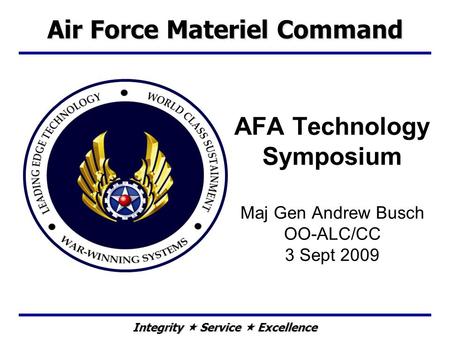 Integrity Service Excellence AFA Technology Symposium Maj Gen Andrew Busch OO-ALC/CC 3 Sept 2009 Air Force Materiel Command.