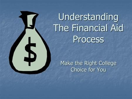 Understanding The Financial Aid Process Make the Right College Choice for You.