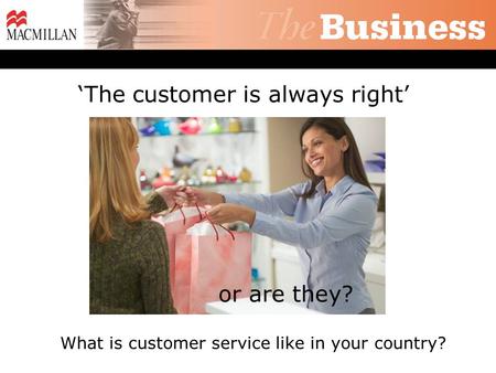Or are they? The customer is always right What is customer service like in your country?