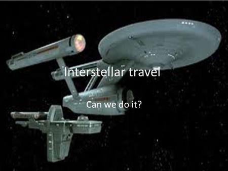 Interstellar travel. Can we do it?. Challenges of interstellar travel. Since there is no real break-through science to achieve this it might be quite.