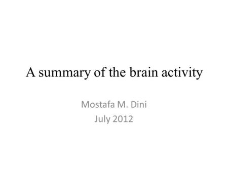 A summary of the brain activity Mostafa M. Dini July 2012.
