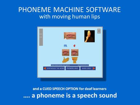 PHONEME MACHINE SOFTWARE with moving human lips and a CUED SPEECH OPTION for deaf learners …. a phoneme is a speech sound.