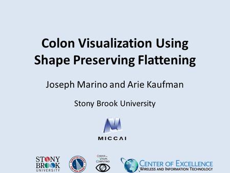 Colon Visualization Using Shape Preserving Flattening Joseph Marino and Arie Kaufman Stony Brook University.