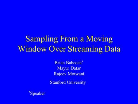Sampling From a Moving Window Over Streaming Data Brian Babcock * Mayur Datar Rajeev Motwani * Speaker Stanford University.