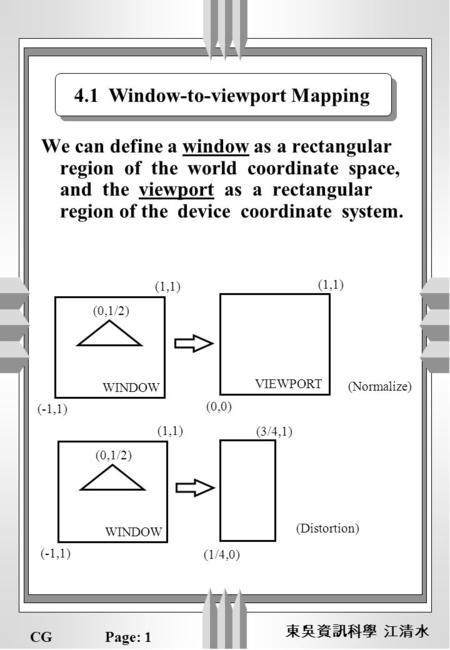 CGPage: 1 We can define a window as a rectangular region of the world coordinate space, and the viewport as a rectangular region of the device coordinate.