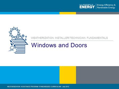 Eere.energy.gov1 | WEATHERIZATION ASSISTANCE PROGRAM STANDARDIZED CURRICULUM – July 2012 Windows and Doors WEATHERIZATION INSTALLER/TECHNICIAN FUNDAMENTALS.