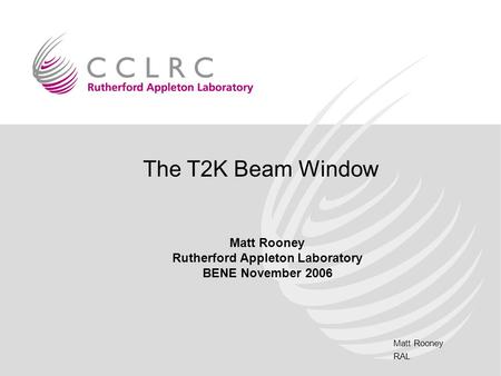 Matt Rooney RAL The T2K Beam Window Matt Rooney Rutherford Appleton Laboratory BENE November 2006.