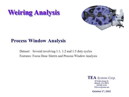 Weiring Analysis Process Window Analysis Dataset:Several involving 1:1, 1:2 and 1:3 duty cycles Features:Focus Dose Matrix and Process Window Analysis.