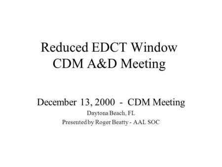 Reduced EDCT Window CDM A&D Meeting December 13, 2000 - CDM Meeting Daytona Beach, FL Presented by Roger Beatty - AAL SOC.