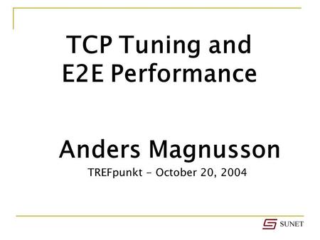 Anders Magnusson TCP Tuning and E2E Performance TREFpunkt - October 20, 2004.