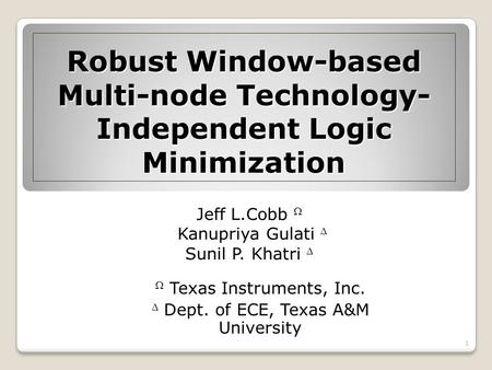 Robust Window-based Multi-node Technology- Independent Logic Minimization Jeff L.Cobb Kanupriya Gulati Sunil P. Khatri Texas Instruments, Inc. Dept. of.