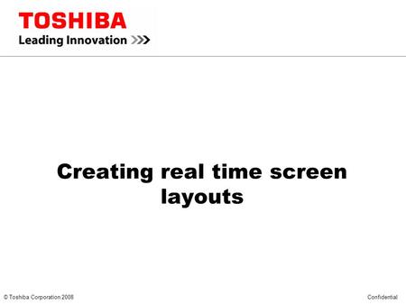 *** CONFIDENTIAL *** © Toshiba Corporation 2008 Confidential Creating real time screen layouts.