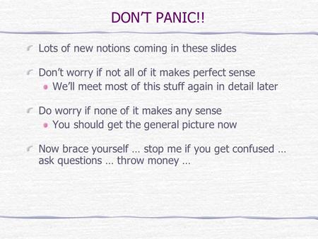 DONT PANIC!! Lots of new notions coming in these slides Dont worry if not all of it makes perfect sense Well meet most of this stuff again in detail later.