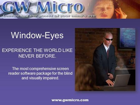Window-Eyes EXPERIENCE THE WORLD LIKE NEVER BEFORE. The most comprehensive screen reader software package for the blind and visually impaired. www.gwmicro.com.