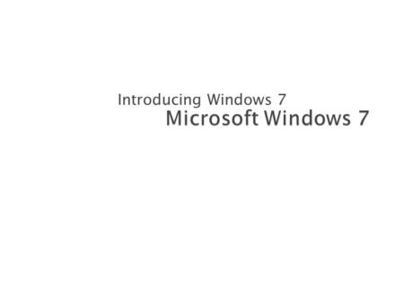 Introducing Windows 7 Microsoft Windows 7.