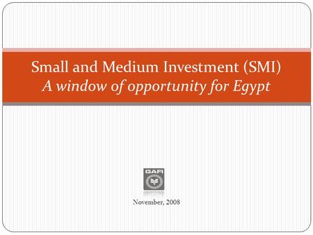 Small and Medium Investment (SMI) A window of opportunity for Egypt November, 2008.