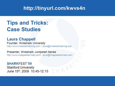 SHARKFEST '09 | Stanford University | June 15–18, 2009 Tips and Tricks: Case Studies Laura Chappell Founder, Wireshark University
