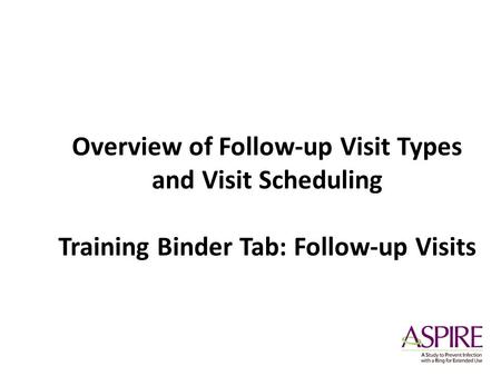 Overview of Follow-up Visit Types and Visit Scheduling Training Binder Tab: Follow-up Visits.