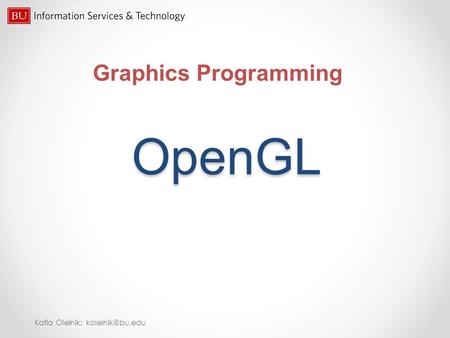 OpenGL Graphics Programming Katia Oleinik: koleinik@bu.edu.