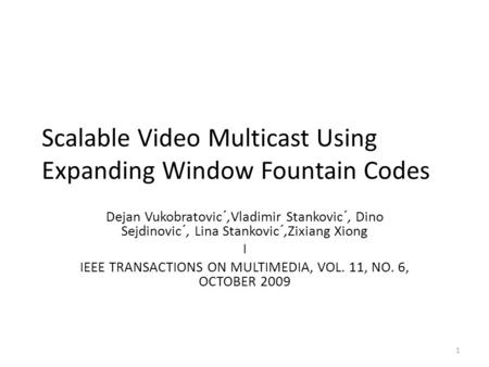 Scalable Video Multicast Using Expanding Window Fountain Codes Dejan Vukobratovic´,Vladimir Stankovic´, Dino Sejdinovic´, Lina Stankovic´,Zixiang Xiong.