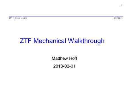 ZTF Mechanical Walkthrough Matthew Hoff 2013-02-01 ZTF Technical Meeting 1.
