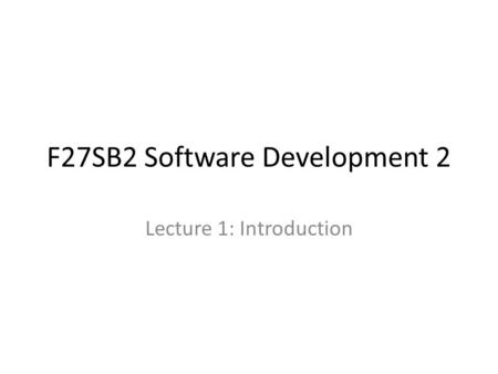 F27SB2 Software Development 2 Lecture 1: Introduction.