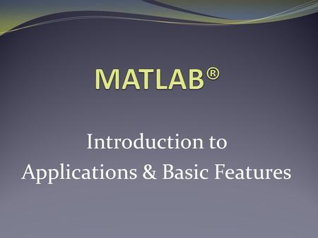 Introduction to Applications & Basic Features. What is MATLAB®? MATLAB® /Simulink® is a powerful software tool for: Performing mathematical computations.