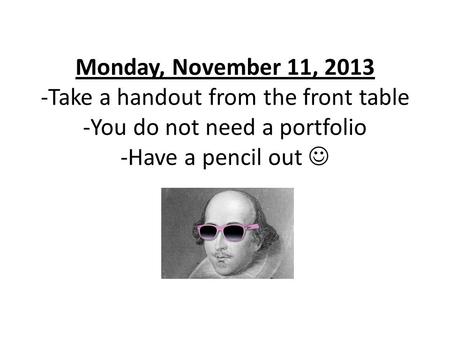 Monday, November 11, 2013 -Take a handout from the front table -You do not need a portfolio -Have a pencil out.