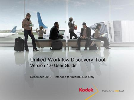 Unified Workflow Discovery Tool Version 1.0 User Guide December 2010 – Intended for Internal Use Only.