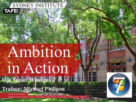 Ambition in Action Hot Topic: Windows 7 Trainer: Michael Philipou.