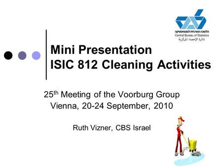 Mini Presentation ISIC 812 Cleaning Activities 25 th Meeting of the Voorburg Group Vienna, 20-24 September, 2010 Ruth Vizner, CBS Israel.