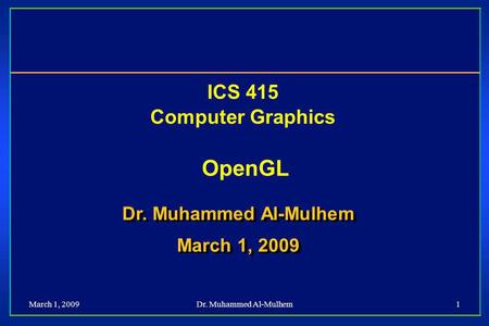 March 1, 2009Dr. Muhammed Al-Mulhem1 ICS 415 Computer Graphics OpenGL Dr. Muhammed Al-Mulhem March 1, 2009 Dr. Muhammed Al-Mulhem March 1, 2009.