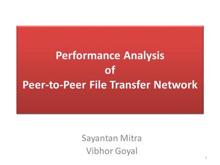 Performance Analysis of Peer-to-Peer File Transfer Network Sayantan Mitra Vibhor Goyal 1.