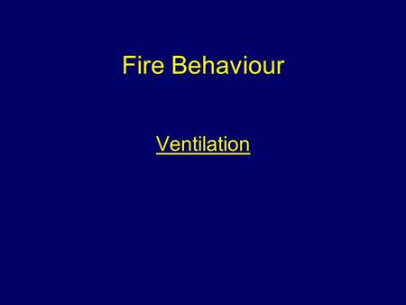 Fire Behaviour Ventilation. Aim To provide students with information to give them an understanding of the behaviour of fire.