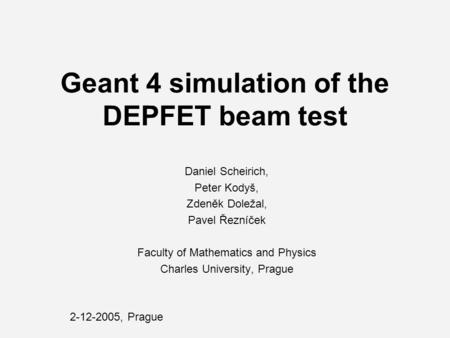 Geant 4 simulation of the DEPFET beam test Daniel Scheirich, Peter Kodyš, Zdeněk Doležal, Pavel Řezníček Faculty of Mathematics and Physics Charles University,