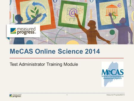 Measured Progress ©2013 1 MeCAS Online Science 2014 Test Administrator Training Module.