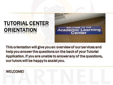 This orientation will give you an overview of our services and help you answer the questions on the back of your Tutorial Application. If you are unable.