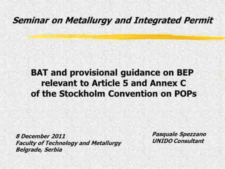 Pasquale Spezzano UNIDO Consultant BAT and provisional guidance on BEP relevant to Article 5 and Annex C of the Stockholm Convention on POPs Seminar on.