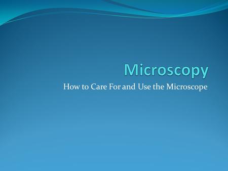 How to Care For and Use the Microscope