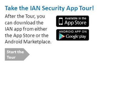 Take the IAN Security App Tour! After the Tour, you can download the IAN app from either the App Store or the Android Marketplace. Start the Tour.
