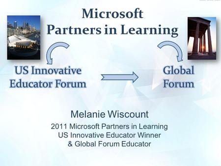 Microsoft Partners in Learning Melanie Wiscount 2011 Microsoft Partners in Learning US Innovative Educator Winner & Global Forum Educator.